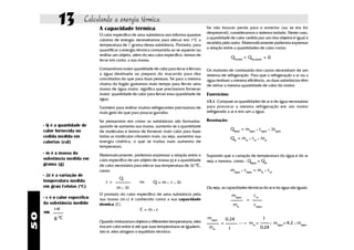 13           Calculando a energia térmica
                                A capacidade térmica                                          Se não houver perda para o exterior (ou se ela for
                                                                                              desprezível), consideramos o sistema isolado. Neste caso,
                                O calor específico de uma substância nos informa quantas
                                                                                              a quantidade de calor cedida por um dos objetos é igual à
                                calorias de energia necessitamos para elevar em 1oC a
                                                                                              recebida pelo outro. Matematicamente podemos expressar
                                temperatura de 1 grama dessa substância. Portanto, para
                                                                                              a relação entre a quantidades de calor como:
                                quantificar a energia térmica consumida ao se aquecer ou
                                resfriar um objeto, além do seu calor específico, temos de
                                                                                                               Qcedido + Qrecebido = 0
                                levar em conta a sua massa.

                                Consumimos maior quantidade de calor para levar à fervura     Os motores de combustão dos carros necessitam de um
                                a água destinada ao preparo do macarrão para dez              sistema de refrigeração. Para que a refrigeração a ar ou a
                                convidados do que para duas pessoas. Se para a mesma          água tenham a mesma eficiência, as duas substâncias têm
                                chama do fogão gastamos mais tempo para ferver uma            de retirar a mesma quantidade de calor do motor.
                                massa de água maior, significa que precisamos fornecer
                                maior quantidade de calor para ferver essa quantidade de      Exercícios:
                                água.
                                                                                              13.1- Compare as quantidades de ar e de água necessárias
                                Também para resfriar muitos refrigerantes precisamos de       para provocar a mesma refrigeração em um motor
                                mais gelo do que para poucas garrafas.                        refrigerado a ar e em um a água.

                                Se pensarmos em como as substâncias são formadas,             Resolução:
     - Q é a quantidade de      quando se aumenta sua massa, aumenta-se a quantidade
     calor fornecida ou         de moléculas e temos de fornecer mais calor para fazer
                                                                                                            Qágua = mágua x cágua x ∆tágua
     cedida medida em           todas as moléculas vibrarem mais, ou seja, aumentar sua                     Qar = mar x car x ∆tar
     calorias (cal)             energia cinética, o que se traduz num aumento de
                                temperatura.
     - m é a massa da           Matematicamente, podemos expressar a relação entre o          Supondo que a variação de temperatura da água e do ar
     substância medida em       calor específico de um objeto de massa m e a quantidade       seja a mesma, como : Qágua = Qar
     grama (g)                  de calor necessária para elevar sua temperatura de ∆t 0C,
                                como:                                                                       mágua x cágua = mar x car
     - ∆t é a variação de
                                           Q
     temperatura medida            c=                  ou      Q = m x c x ∆t
     em grau Celsius (oC)                 m x ∆t                                              Ou seja, as capacidades térmicas do ar e da água são iguais.
                                O produto do calor específico de uma substância pela                           mágua        car
     - c é o calor específico   sua massa (m.c) é conhecido como a sua capacidade                                       =
     da substância medido       térmica (C).                                                                    mar         cágua
            cal                                        C=mxc
     em
50




            g 0C                                                                              mágua       0,24                      1
                                Quando misturamos objetos a diferentes temperaturas, eles             =                  mar =           x   mágua= 4,2 x mágua
                                trocam calor entre si até que suas temperaturas se igualem,    mar         1                      0,24
                                isto é, eles atingem o equilíbrio térmico.
 