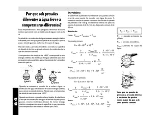 Exercícios:
            Por que sob pressões                                     1) Determine as pressões no interior de uma panela comum
                                                                     e no de uma panela de pressão com água fervente. A
          diferentes a água ferve a                                  massa da tampa da panela comum e da válvula da panela
                                                                     de pressão é de 100 g. O diâmetro interno do pino da
          temperaturas diferentes?                                   panela de pressão é de 0,2 cm e o da panela comum é de
                                                                     20 cm.
     Para respondermos a essa pergunta devemos levar em
     conta o que ocorre com as moléculas de água e com as de         Resolução:                                                                        Pint = Patm + Pvapor
     ar.
                                                                     Como Pinterna = Patmosferica + Pvapor
                                                                                                      '
                                                                                                                                                    Pint = pressão no interior da
     Na ebulição, as moléculas de água possuem energia cinética                                                                                     panela.
     suficiente para escapar pela superfície do líquido e passar     Na panela comum:
     para o estado gasoso, na forma de vapor de água.
                                                                                                                                                    Patm = pressão atmosférica.
                                                                                                -2                -1
                                                                                R = 10 x 10           = 10                                          Pvapor= pressão do vapor de
     Por outro lado, a pressão atmosférica exercida na superfície
                                                                                                                                                    água.
     do líquido é devida ao grande número de moléculas de ar
     que se chocam com ela.                                                              F                    mtampa x g           1 x 10-1 x 10
                                                                         Pvapor =                 =                           =
                                         0
     A temperatura de ebulição de 100 C corresponde a uma                                A                    π x r2tampa         π x (1 x 10-1)2
     energia cinética das molécula de água suficiente para elas
     escaparem pela superfície, apesar da pressão de 1atmosfera                                 1                            N
                                                                         Pvapor =                                  ~
                                                                                                                   = 33
     exercida pelo ar.
                                                                                     3,14 x 1 x 10-2                         m2
                                                                     Assim:
                                                                                                                                  N
                                                                                                  ~
                                                                        Pinterna = (1 x 105 + 33) = 1 x 105
                                                                                                                                  m2

                                                                     Na panela de pressão:

                                                                                R = 0,1 cm = 10-3 m

      Quando se aumenta a pressão do ar sobre a água, as                                 mválvula         x   g             1 x 10-1 x 10
      moléculas de água necessitam de maior energia cinética                     F
                                                                     Pvapor =        =                             =
      para vencer a pressão externa. Nesse caso, a temperatura
                                                                                 A           π x r2pino               3,1 x (1 x 10-3)2
      de ebulição será maior que 1000C.                                                                                                             Note que na panela de
                                                                                              1                             N                       pressão a pressão interna
      Quando se diminui a pressão sobre o líquido, fica facilitado            Pvapor =                        = 3,3 x 105
                                                                                                                                                    é em torno de quatro
64




                                                                                         3 x 10-6                           m2
      o escape das moléculas de água do estado líquido para o        Assim:                                                                         vezes maior do que a de
      gasoso; mesmo moléculas dotadas de menor energia                                                                                  N           uma panela comum
      cinética conseguem escapar da superfície, o que caracteriza       Pinterna = 1 x 105 + 3,3 x 105 = 4,3 x 105
      uma temperatura de ebulição menor que 1000C.                                                                                      m2
 