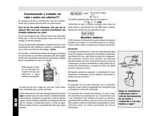 Transformando o trabalho em                                         ∆
                                                                       Q = m.c.∆t     Onde: m = massa da água
                                                                                               c =1
           calor e joules em calorias???                                                     ∆t = tf - ti
                                                                   O trabalho realizado pelo peso em sua queda é:
     As máquinas térmicas transformam calor em trabalho,
     sendo que o sistema sempre sofre um aquecimento.
                                                                                       τ = Ep ⇒ τ = mgh
                                                                   Admitindo-se que o trabalho realizado pelo peso era
     Você já viu um motor funcionar sem que ele se                 equivalente à quantidade de calor Q, Joule concluiu,
     aqueça? Mas será que é possível transformar um                depois dos cálculos de sua experiência, que:
     trabalho totalmente em calor?                                                  1cal = 4,18 J
     Essa é uma pergunta que os físicos tiveram de responder
     desde que o calor foi interpretado como uma forma de                           Questões motoras
     energia, no século passado.                                   1) Os motores a combustão de quatro tempos só realizam
                                                                   trabalho no 3º tempo, e o de dois tempos no 2º tempo.
     Tornou-se necessário estabelecer a relação entre uma certa    Como o motor obtém o impulso para começar a funcionar?
     quantidade de calor, medida em calorias, e a unidade usada
     para medir outras formas de energia, o joule.                 Resolução:
                                                                   O impulso necessário para o início do ciclo é efetuado pelo
     Na verdade, a unidade de medida de energia é chamada          motor de arranque, um pequeno motor elétrico alimentado
     de joule devido aos trabalhos realizados pelo físico inglês   pela bateria do carro, que dá início ao giro do virabrequim.
     James Joule, que realizou experiências procurando a relação   Nos primeiros veículos esse "impulso" era efetuado
     entre a quantidade de calor e o trabalho.                     mecanicamente, por uma manivela encaixada no eixo do
                                                                   virabrequim; processo semelhante é usado ainda hoje na
                                                                   maioria das motocicletas, nas quais se aciona um pedal
        Neste aparato, o peso,
                                                                   para dar a partira do motor.
        ao cair, fazia girar um
        conjunto de pás que                                        2) Quando queremos aumentar a velocidade do carro,
        agitavam a água                                            acionamos o acelerador. Como o pedal do acelerador in-
        contida no recipiente.                                     terfere no ciclo do motor?

                                                                   Resolução:

                                                                   O acelerador do carro está articulado com o carburador,
     O atrito das pás com a água faz com que o peso desça          dispositivo que controla a quantidade de combustível que
     com velocidade lenta, quase constante.                        é admitida na câmara de combustão.
                                                                                                                                  Quais as semelhanças
     Assim, presumiu-se que toda a energia potencial do peso       O carburador tem a função de misturar o ar com o vapor         e diferenças entre o
     mgh é transformada em calor. Sendo o recipiente isolado       do combustível na proporção de 12 a 15 partes de ar para       ciclo de funcionamento
     termicamente, considerou-se que todo o calor irá aquecer      1 de combustível (por unidade de massa) e controlar a          de um motor a
80




     a água. Um termômetro adaptado ao recipiente permite          quantidade dessa mistura, através de uma válvula que se        combustão e o de uma
     que se conheça a temperatura inicial e a final da água.       abre quando o pedal do acelerador é pressionado ou solto,
                                                                                                                                  turbina a vapor?
     Pode-se então calcular a quantidade de calor que a água       liberando maior ou menor quantidade da mistura
     recebeu.                                                      combustível.
 