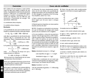 Exercícios                                                         Esses são de vestibular
     3) A caldeira de uma máquina a vapor produz           1) (Unicamp) Um aluno simplesmente sentado           3) (Fatec) Um gás ideal sofre transformações
     vapor de água que atinge as hélices de uma            numa sala de aula dissipa uma quantidade de          segundo o ciclo dado no esquema pxV abaixo:
     turbina. A quantidade de calor fornecida pela fonte   energia equivalente à de uma lâmpada de 100W.
     quente é 1200 kcal/s. O condensador dessa             O valor energético da gordura é de 9,0 kcal/g.
     máquina é mantido à temperatura de 270C e             Para simplificar, adote 1cal = 4,0 J.
     recebe, por segundo, cerca de 780 kcal, que
     representa a quantidade de energia "não               a) Qual o mínimo de quilocalorias que o aluno
     aproveitada". Determine:                              deve ingerir por dia para repor a energia
                                                           dissipada?
     a) o rendimento dessa máquina;
                                                           b) Quantos gramas de gordura um aluno queima
     b) a potência dessa máquina.                          durante uma hora de aula?
     Resolução:
                                                           2) (PUC) A queima ou combustão é um processo         O trabalho total no ciclo ABCA é
     a) A quantidade de calor que é transformada em        em que há liberação de energia pela reação
     trabalho na unidade de tempo é dada pela relação:     química de uma substância com o oxigênio.            a) igual a -0,4 J, sendo realizado sobre o gás.
        τ = Q1 - Q2 = 1.200 - 780 = 420 kcal               a) Em uma residência, a dona-de-casa precisava       b) igual a -0,8 J, significando que o gás está
                                                           aquecer 1 litro de água que estava a 360C. Porém,    perdendo energia.
     onde, Q1 é a quantidade de calor fornecida pela
     caldeira e Q 2 é a quantidade de calor "não           o gás de cozinha acabou. Pensando no problema,       c) realizado pelo gás, valendo +0,4 J.
     aproveitada". Assim, o rendimento dessa máquina       teve a idéia de queimar um pouco de álcool
     será:
           η=
                τ = 420 = 0,35 ou η = 35%                  etílico em uma espiriteira. Sabendo-se que o calor
                                                           de combustão do álcool etílico é de 6400 kcal.kg
                                                                                                                d) realizado sobre o gás, sendo nulo.

                Q1       1.200                             e que no aquecimento perdeu-se 50% do calor          e) nulo, sendo realizado pelo gás.
     b) A potência da máquina é dada pela relação:         para a atmosfera, determine o volume de álcool
                                                                                                                4) (UFRJ) Um sistema termodinâmico realiza o ciclo
                     τ           420                       que deve ser queimado para aquecer a água até
                                                                                                                a → b → c → d → a, conforme é mostrado no
              P=            =          = 420 kcal/s        1000C.
                                                                                                                diagrama pressão x volume da figura.
                     ∆t          1
     onde       é o intervalo de tempo em que a            Dados: densidade do álcool: d = 0,8 kg/l
                                                                                                                a) Calcule o trabalho realizado pelo sistema no
     caldeira fornece as 1200 kcal.                                                                     0
                                                                  calor específico da água: c = 1 cal/g C       ciclo a → b → c → d → a.
              P = 420 x 4,18 kJ/s = 1.755 kW                                                                    b) Calcule o saldo final de calor recebido pelo
                                                                   densidade da água: d = 1 kg/l
      4) Como deve ser o desempenho de um motor                                                                 sistema no ciclo a → b → c → d → a.
      que solta faísca "fora de tempo"?                    b) Determine o rendimento de um motor que
                                                           consome 6,0 g de gasolina por segundo e realiza,
      5) Por que as geladeiras funcionam mal em locais     nesse tempo, um trabalho útil de 53.280 J.
      cuja temperatura é superior a 400C? Como esse
      problema pode ser contornado?                                               ~
                                                           Dados: Considere 1 cal = 4 J.
88




      6) Em geral, o rendimento dos motores elétricos      calor de combustão da gasolina = 11.100 kcal/kg
      é maior do que o dos motores a gasolina. É           ou 11.100 cal/g.
      possível construir um motor térmico (a gasolina)
      com maior rendimento que um elétrico?
 