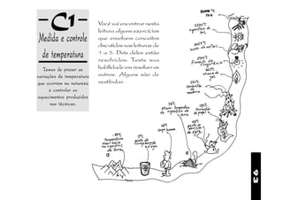 C1                   Você vai encontrar nesta
                           leitura alguns exercícios
Medida e controle          que envolvem conceitos
                           discutidos nas leituras de
 de temperatura            1 a 5. Dois deles estão
                           resolvidos. Teste sua
   Temos de prever as      habilidade em resolver os
variações de temperatura   outros. Alguns são de
que ocorrem na natureza    vestibular.
      e controlar os
aquecimentos produzidos
      nas técnicas.




                                                        93
 