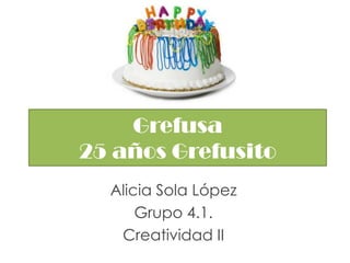 Grefusa25 años Grefusito Alicia Sola López Grupo 4.1. Creatividad II 