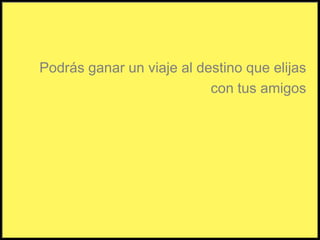Podrás ganar un viaje al destino que elijascon tus amigos