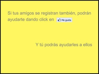 Si tus amigos se registran también, podránayudarte dando click en Y tú podrás ayudarles a ellos