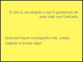 El día G, se elegirán a los 5 ganadores de este viaje con GrefusitoQuienes hayan conseguido más  pasosviajarán a donde elijan