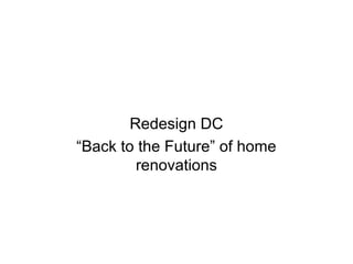 Redesign DC
“Back to the Future” of home
renovations
 