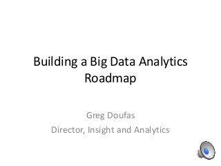 Building a Big Data Analytics
Roadmap
Greg Doufas
Director, Insight and Analytics
 