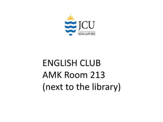 ENGLISH CLUB
AMK Room 213
(next to the library)
 