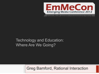 Technology and Education:
Where Are We Going?




     Greg Bamford, Rational Interaction
     Subtitle here
 