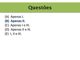 (A) Apenas I.
(B) Apenas II.
(C) Apenas I e III.
(D) Apenas II e III.
(E) I, II e III.
Questões
 