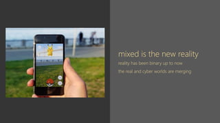 mixed is the new reality
reality has been binary up to now
the real and cyber worlds are merging
 