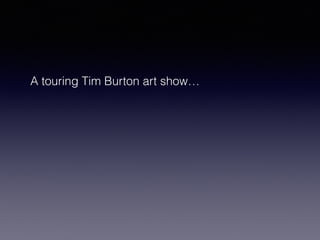 A touring Tim Burton art show… 
 