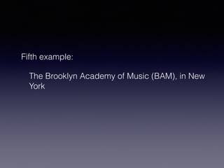 Fifth example: 
The Brooklyn Academy of Music (BAM), in New 
York 
 