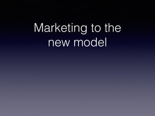 Marketing to the 
new model 
 