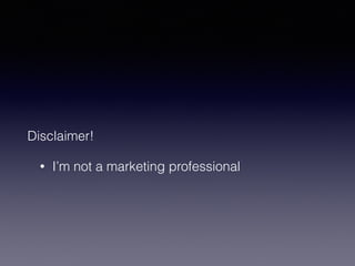 Disclaimer! 
• I’m not a marketing professional 
 