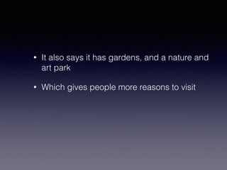 • It also says it has gardens, and a nature and 
art park 
• Which gives people more reasons to visit 
 