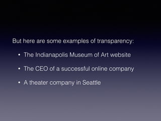 But here are some examples of transparency: 
• The Indianapolis Museum of Art website 
• The CEO of a successful online company 
• A theater company in Seattle 
 