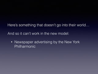 Here’s something that doesn’t go into their world… 
And so it can’t work in the new model: 
• Newspaper advertising by the New York 
Philharmonic 
 