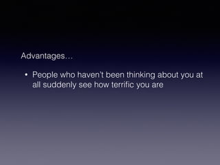 Advantages… 
• People who haven’t been thinking about you at 
all suddenly see how terrific you are 
 