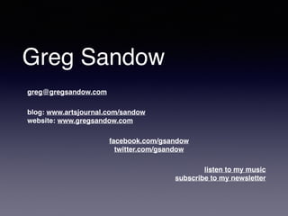Greg Sandow 
greg@gregsandow.com 
blog: www.artsjournal.com/sandow 
website: www.gregsandow.com 
facebook.com/gsandow 
twitter.com/gsandow 
listen to my music 
subscribe to my newsletter 
