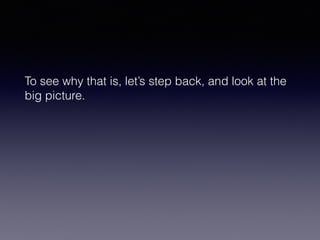 To see why that is, let’s step back, and look at the 
big picture. 
 