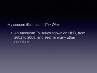 My second illustration: The Wire. 
• An American TV series shown on HBO, from 
2002 to 2008, and seen in many other 
countries 
 