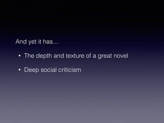 And yet it has… 
• The depth and texture of a great novel 
• Deep social criticism 
 