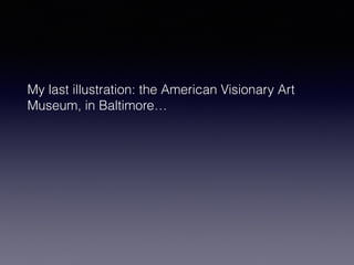 My last illustration: the American Visionary Art 
Museum, in Baltimore… 
 