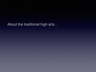 About the traditional high arts… 
 