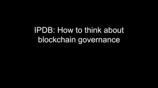 IPDB: How to think about
blockchain governance
 