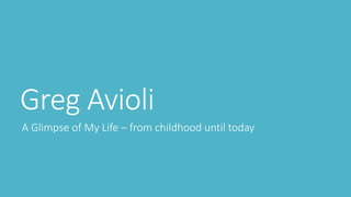 Greg Avioli
A Glimpse of My Life – from childhood until today
 