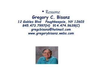 Gregory C. Bisanz
12 Gables Blvd Poughkeepsie, NY 12603
845.473.7997(H) 914.474.9639(C)
gregcbisanz@hotmail.com
www.gregorybisanz.webs.com
• Resume
 