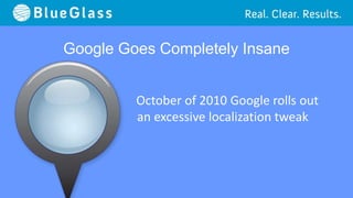 Google Goes Completely Insane


         October of 2010 Google rolls out
         an excessive localization tweak
 