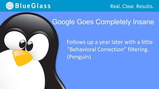 Google Goes Completely Insane

    Follows up a year later with a little
    “Behavioral Correction” filtering.
    (Penguin)
 