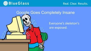 Google Goes Completely Insane

                Everyone’s skeleton's
                are exposed.
 