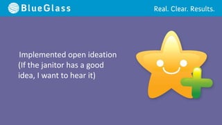 Implemented open ideation
(If the janitor has a good
idea, I want to hear it)
 