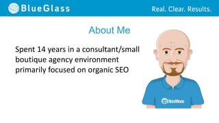 About Me
Spent 14 years in a consultant/small
boutique agency environment
primarily focused on organic SEO
 