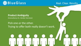 Product Ambiguity
(Consultancy Vs. Vendor Services)

Pick one or the other.
Trying to offer both really doesn’t work.
 