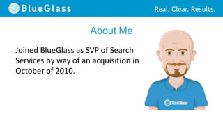 About Me
Joined BlueGlass as SVP of Search
Services by way of an acquisition in
October of 2010.
 