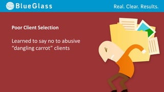 Poor Client Selection

Learned to say no to abusive
“dangling carrot” clients
 