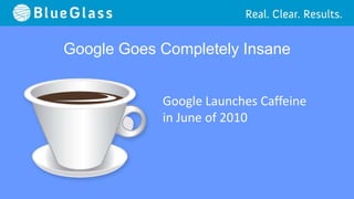 Google Goes Completely Insane


            Google Launches Caffeine
            in June of 2010
 