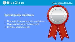 Content Quality Consistency

• Dramatic improvement in consistency
• Huge reduction in revision work
• Greater ability to scale
 