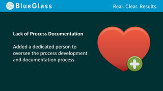 Lack of Process Documentation

Added a dedicated person to
oversee the process development
and documentation process.
 