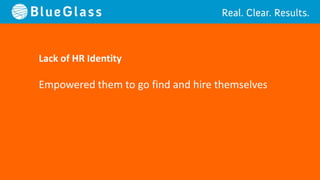 Lack of HR Identity

Empowered them to go find and hire themselves
 