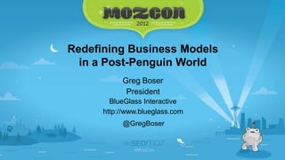 Redefining Business Models
  in a Post-Penguin World
           Greg Boser
            President
        BlueGlass Interactive
      http://www.blueglass.com
           @GregBoser
 