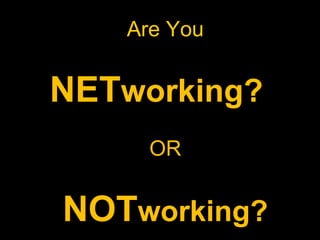 Are You

NETworking?
OR

NOTworking?

 