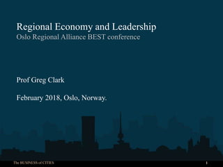 The BUSINESS of CITIES 1
Regional Economy and Leadership
Oslo Regional Alliance BEST conference
Prof Greg Clark
February 2018, Oslo, Norway.
 