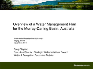Overview of a Water Management Plan
for the Murray-Darling Basin, Australia

River Health Assessment Workshop
Beijing, China
November 2010


Greg Claydon
Executive Director, Strategic Water Initiatives Branch
Water & Ecosystem Outcomes Division
 