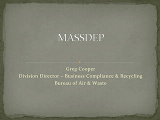 Greg	
  Cooper	
  
Division	
  Director	
  –	
  Business	
  Compliance	
  &	
  Recycling	
  
Bureau	
  of	
  Air	
  &	
  Waste	
  
 