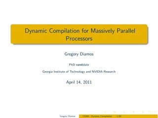 Dynamic Compilation for Massively Parallel
             Processors

                      Gregory Diamos

                          PhD candidate

      Georgia Institute of Technology and NVIDIA Research


                       April 14, 2011




                  Gregory Diamos   CS264 - Dynamic Compilation   1/62
 